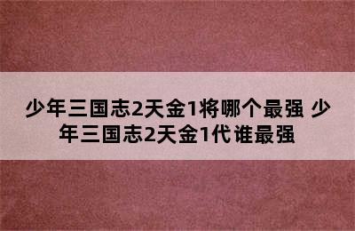 少年三国志2天金1将哪个最强 少年三国志2天金1代谁最强